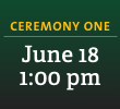 Ceremony One: June 18, 1:00 pm