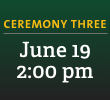 Ceremony Three: June 19, 2:00 pm