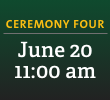Ceremony Four: June 20, 11:00 am