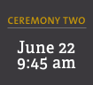 Ceremony Two: June 22, 9:45 am 