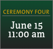 Ceremony Four: June 15, 11:00 am 