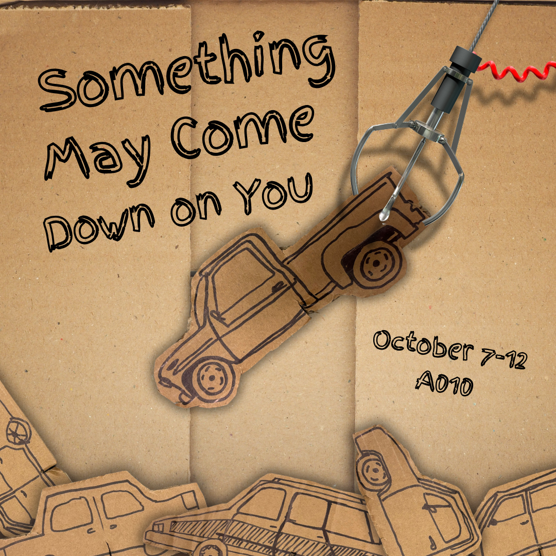 A poster designed to look like the bottom of a cardboard box inside a claw machine. The background is brown cardboard with hand-drawn cars cut out and piled up. A metal claw is grabbing one cardboard truck in the upper right. The text reads: “Something May Come Down on You” in a hand-drawn font. Below, it says: “October 7–12, A010.”